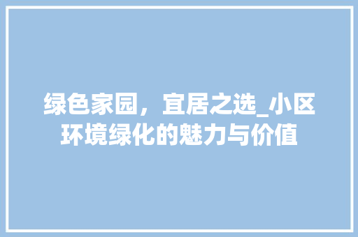 绿色家园，宜居之选_小区环境绿化的魅力与价值 灌溉方法