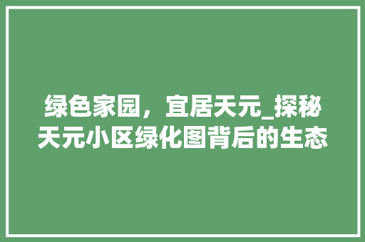 绿色家园，宜居天元_探秘天元小区绿化图背后的生态智慧