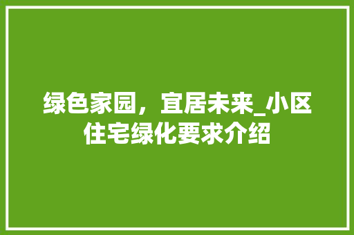 绿色家园，宜居未来_小区住宅绿化要求介绍