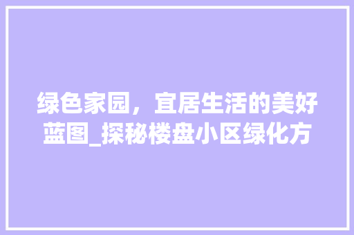 绿色家园，宜居生活的美好蓝图_探秘楼盘小区绿化方法 观叶植物