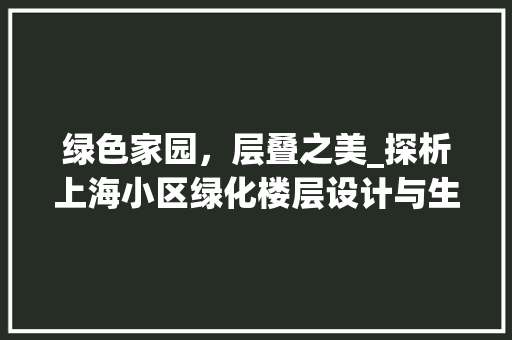 绿色家园，层叠之美_探析上海小区绿化楼层设计与生态宜居