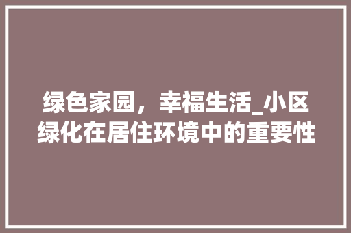 绿色家园，幸福生活_小区绿化在居住环境中的重要性 植物栽培