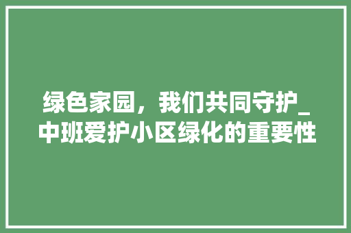 绿色家园，我们共同守护_中班爱护小区绿化的重要性与方法 植物养护