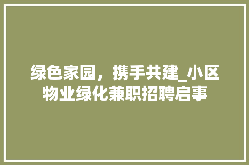 绿色家园，携手共建_小区物业绿化兼职招聘启事 花卉