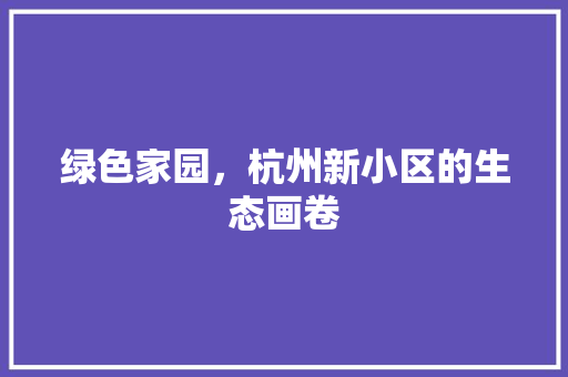 绿色家园，杭州新小区的生态画卷