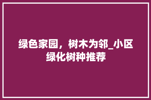 绿色家园，树木为邻_小区绿化树种推荐 养护技巧
