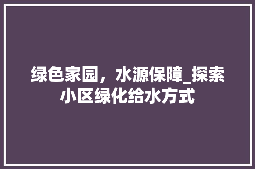 绿色家园，水源保障_探索小区绿化给水方式