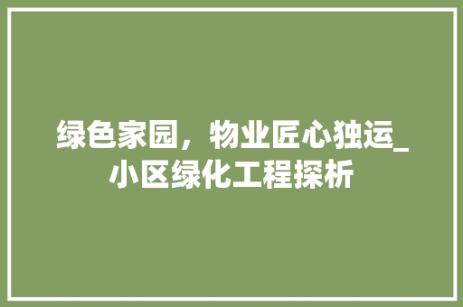 绿色家园，物业匠心独运_小区绿化工程探析 花卉