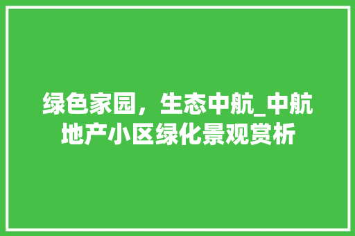 绿色家园，生态中航_中航地产小区绿化景观赏析
