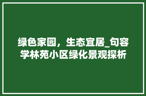 绿色家园，生态宜居_句容学林苑小区绿化景观探析
