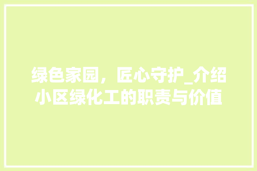 绿色家园，匠心守护_介绍小区绿化工的职责与价值 修剪技巧