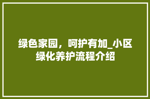 绿色家园，呵护有加_小区绿化养护流程介绍 植物栽培