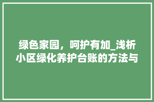 绿色家园，呵护有加_浅析小区绿化养护台账的方法与意义
