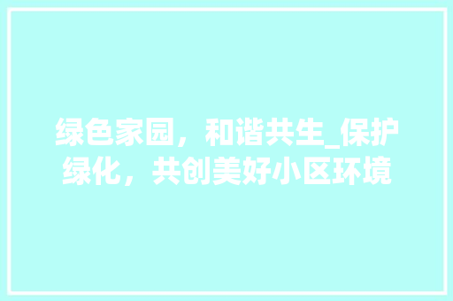绿色家园，和谐共生_保护绿化，共创美好小区环境 爬藤植物