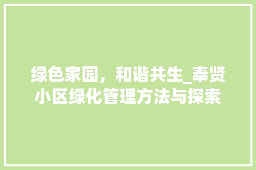 绿色家园，和谐共生_奉贤小区绿化管理方法与探索