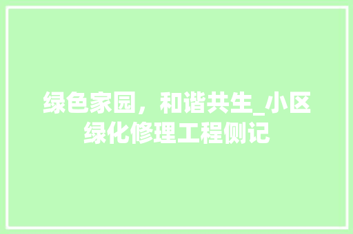 绿色家园，和谐共生_小区绿化修理工程侧记 土壤管理