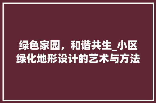 绿色家园，和谐共生_小区绿化地形设计的艺术与方法