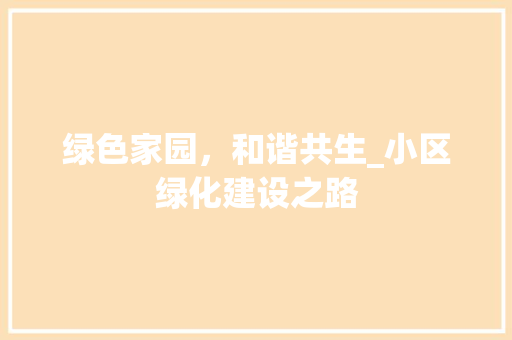 绿色家园，和谐共生_小区绿化建设之路 植物养护