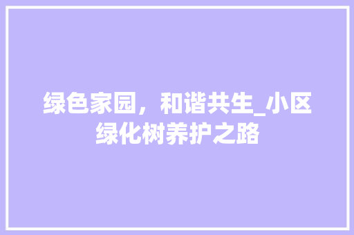 绿色家园，和谐共生_小区绿化树养护之路 修剪技巧