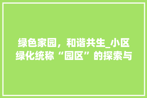 绿色家园，和谐共生_小区绿化统称“园区”的探索与方法