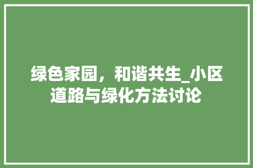绿色家园，和谐共生_小区道路与绿化方法讨论 养护技巧
