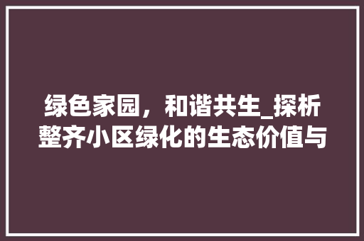 绿色家园，和谐共生_探析整齐小区绿化的生态价值与人文意义 修剪技巧
