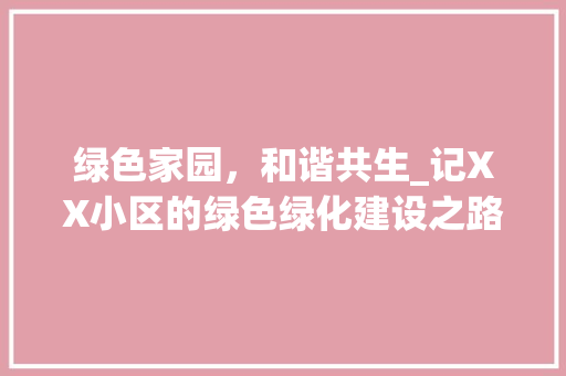 绿色家园，和谐共生_记XX小区的绿色绿化建设之路 修剪技巧