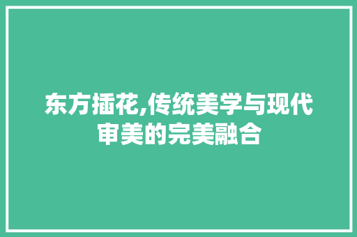 东方插花,传统美学与现代审美的完美融合 植物养护