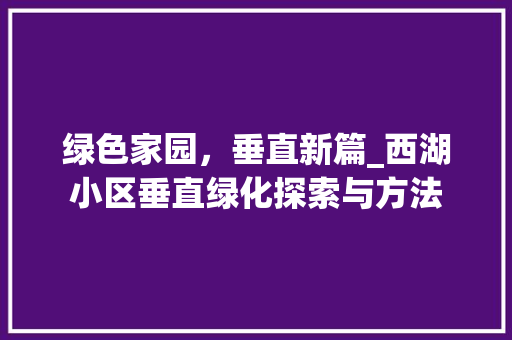 绿色家园，垂直新篇_西湖小区垂直绿化探索与方法