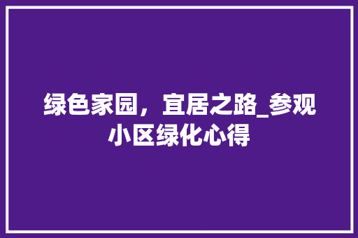 绿色家园，宜居之路_参观小区绿化心得 养护技巧