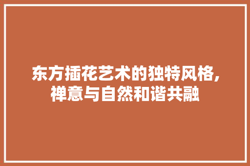 东方插花艺术的独特风格,禅意与自然和谐共融 爬藤植物