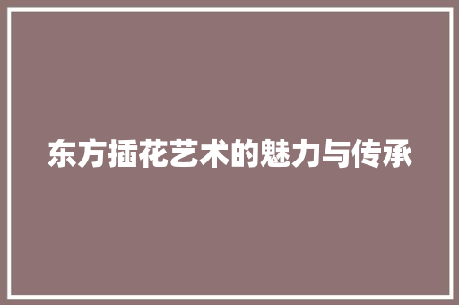 东方插花艺术的魅力与传承