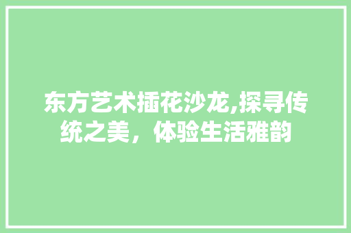 东方艺术插花沙龙,探寻传统之美，体验生活雅韵