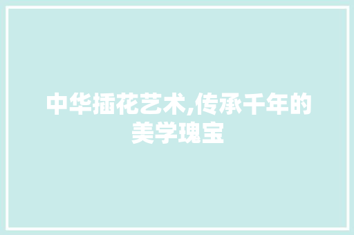中华插花艺术,传承千年的美学瑰宝 修剪技巧