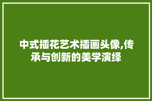 中式插花艺术插画头像,传承与创新的美学演绎