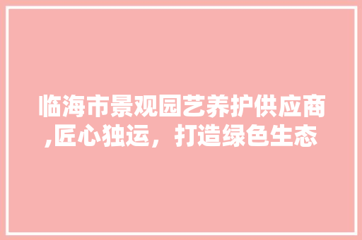 临海市景观园艺养护供应商,匠心独运，打造绿色生态城市