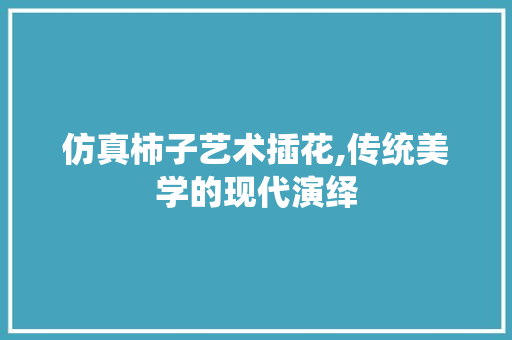 仿真柿子艺术插花,传统美学的现代演绎