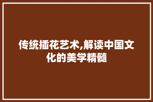 传统插花艺术,解读中国文化的美学精髓