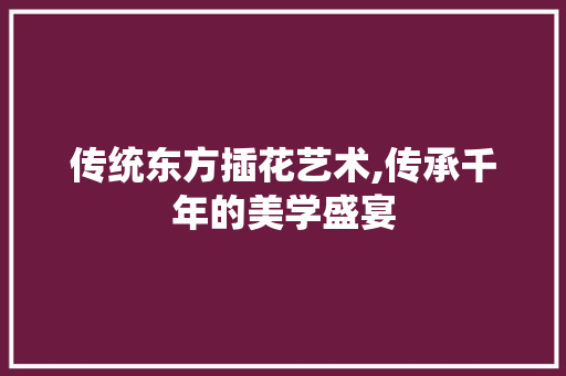 传统东方插花艺术,传承千年的美学盛宴