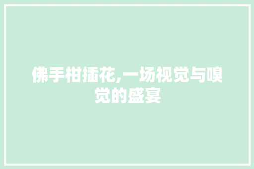 佛手柑插花,一场视觉与嗅觉的盛宴