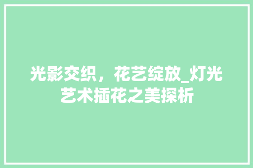 光影交织，花艺绽放_灯光艺术插花之美探析