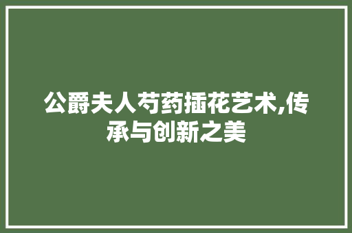 公爵夫人芍药插花艺术,传承与创新之美