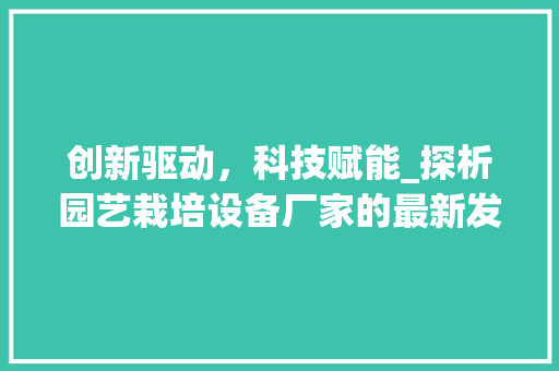 创新驱动，科技赋能_探析园艺栽培设备厂家的最新发展趋势 观叶植物